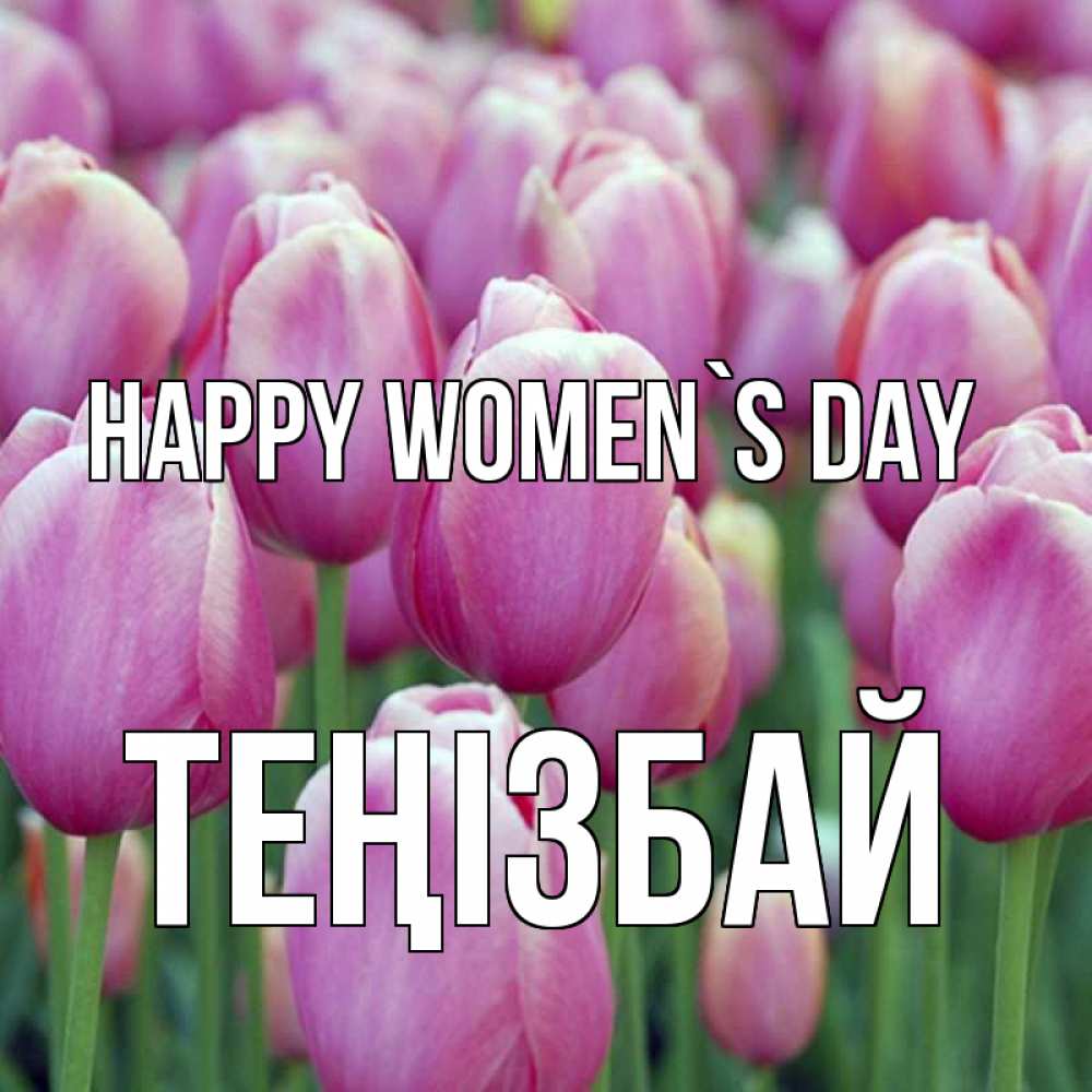Greetings card с именем, ТЕҢІЗБАЙ happy women`s day на международный женский день 3 Greetings with text for free download 